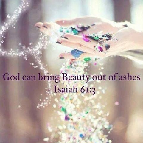God can bring beauty out of ashes